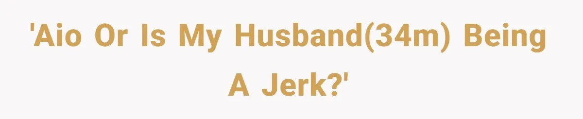 'AIO or is my husband(34m) being a jerk?'