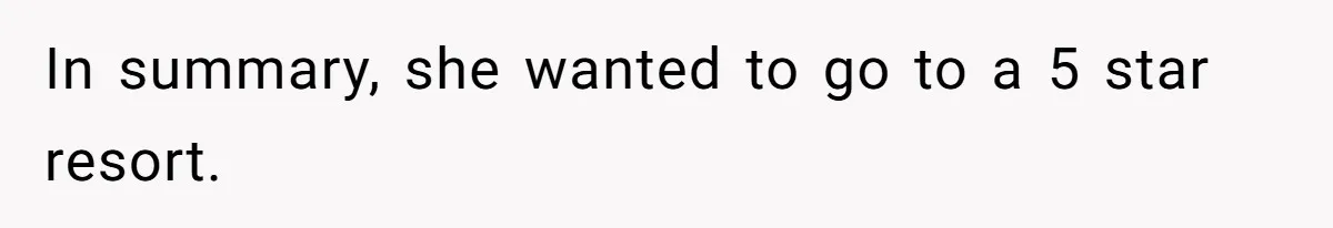 In summary, she wanted to go to a 5 star resort.
