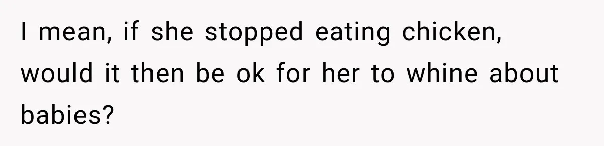 I mean, if she stopped eating chicken, would it then be ok for her to whine about babies?