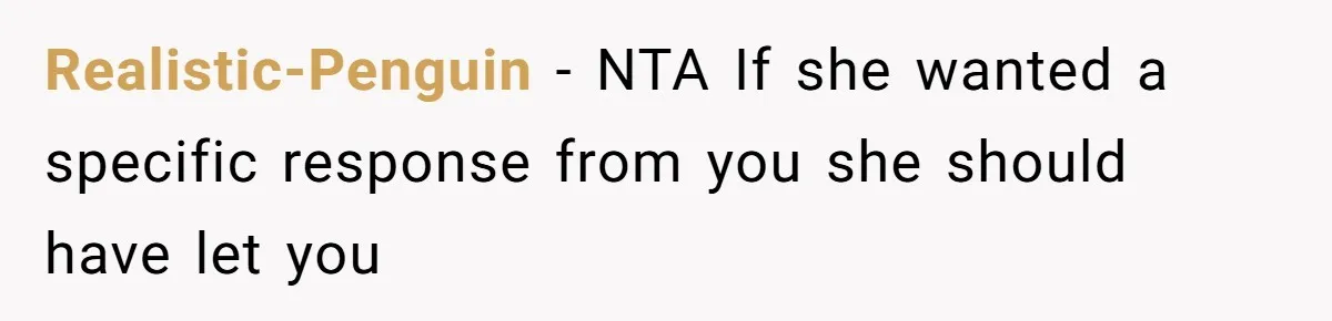 Realistic-Penguin − NTA If she wanted a specific response from you she should have let you
