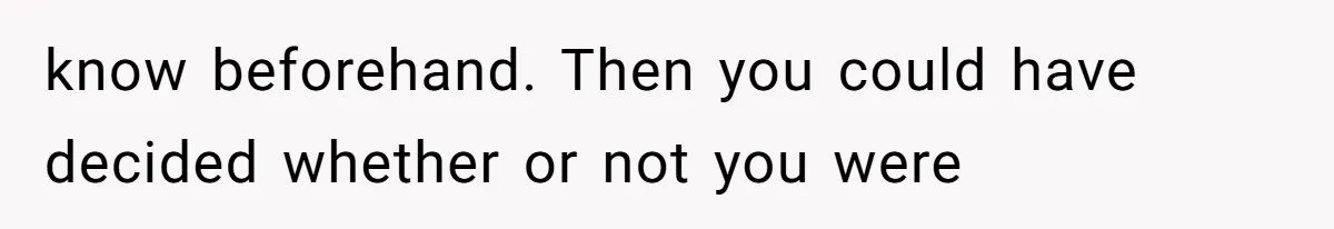 know beforehand. Then you could have decided whether or not you were