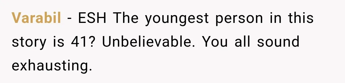 Varabil − ESH The youngest person in this story is 41? Unbelievable. You all sound exhausting.