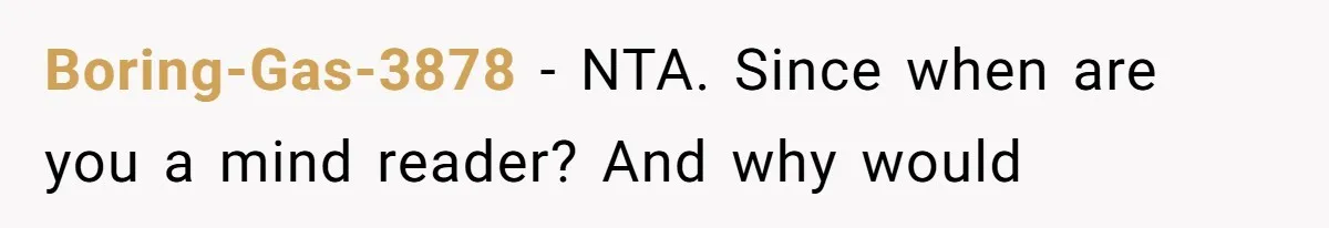 Boring-Gas-3878 − NTA. Since when are you a mind reader? And why would