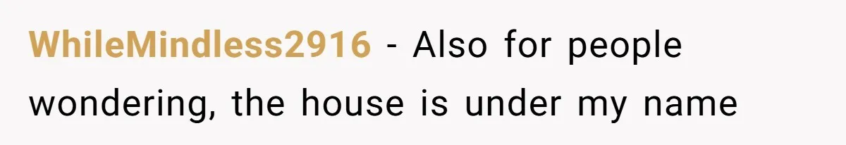 WhileMindless2916 − Also for people wondering, the house is under my name