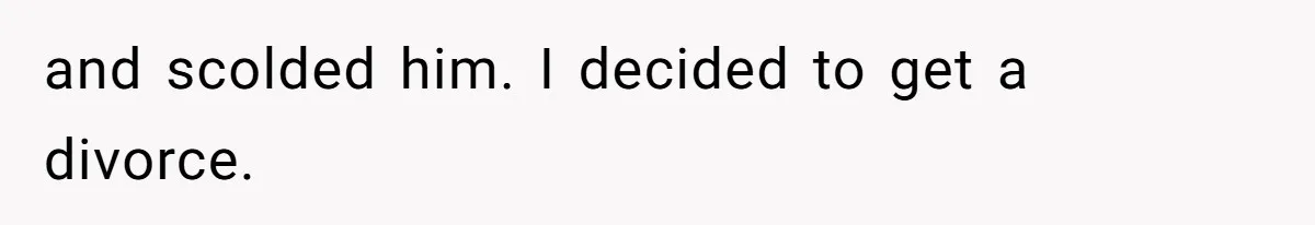 and scolded him. I decided to get a divorce.