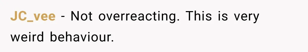 JC_vee − Not overreacting. This is very weird behaviour.