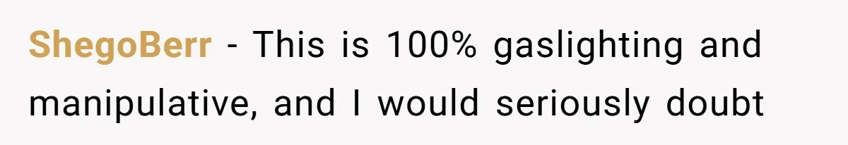 ShegoBerr − This is 100% gaslighting and manipulative, and I would seriously doubt