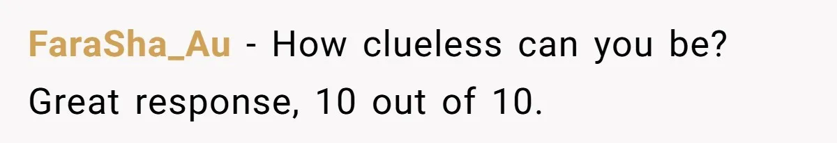 FaraSha_Au − How clueless can you be? Great response, 10 out of 10.
