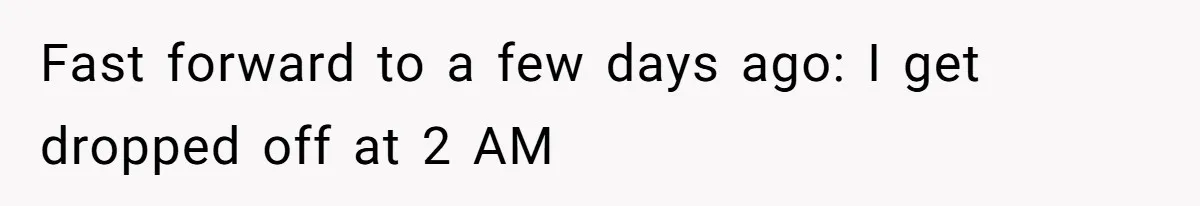 Fast forward to a few days ago: I get dropped off at 2 AM