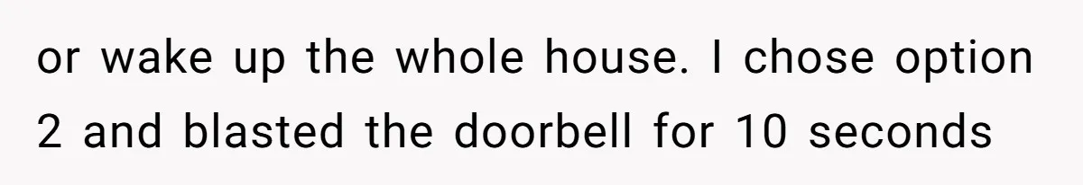 or wake up the whole house. I chose option 2 and blasted the doorbell for 10 seconds