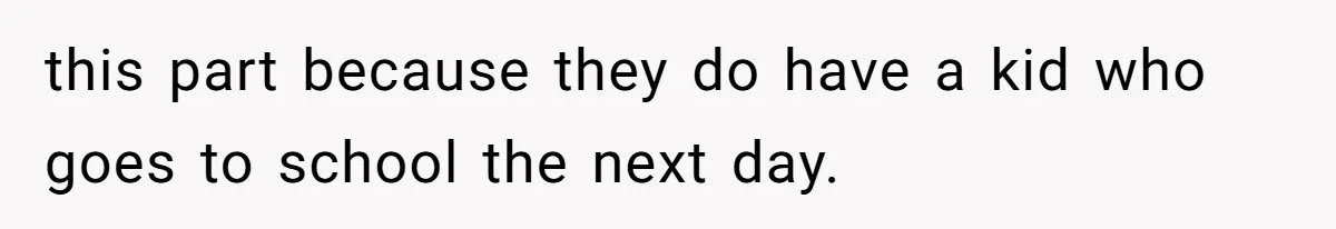 this part because they do have a kid who goes to school the next day.