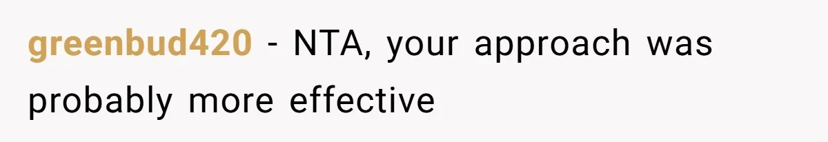greenbud420 − NTA, your approach was probably more effective