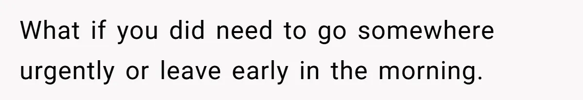 What if you did need to go somewhere urgently or leave early in the morning.