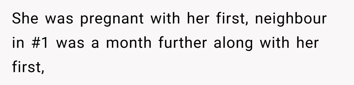 She was pregnant with her first, neighbour in #1 was a month further along with her first,