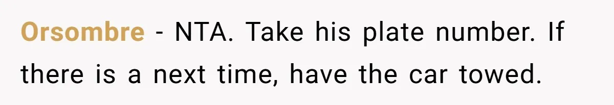 Orsombre − NTA. Take his plate number. If there is a next time, have the car towed.