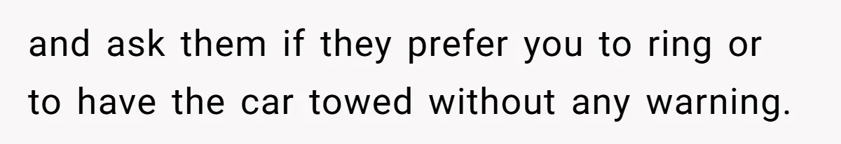 and ask them if they prefer you to ring or to have the car towed without any warning.