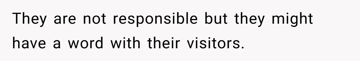 They are not responsible but they might have a word with their visitors.