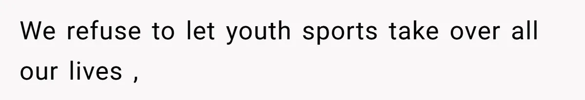 We refuse to let youth sports take over all our lives ,