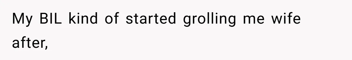 My BIL kind of started grolling me wife after,