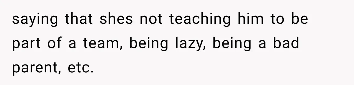 saying that shes not teaching him to be part of a team, being lazy, being a bad parent, etc.