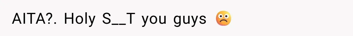 AITA?. Holy S__T you guys ☹️