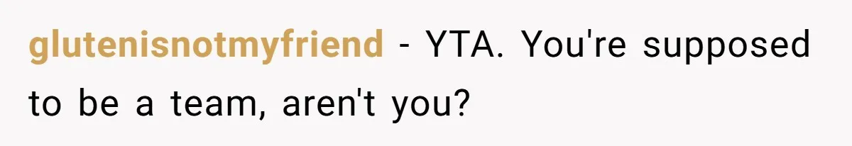 glutenisnotmyfriend − YTA. You're supposed to be a team, aren't you?