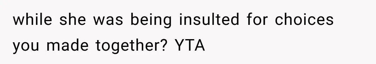 while she was being insulted for choices you made together? YTA