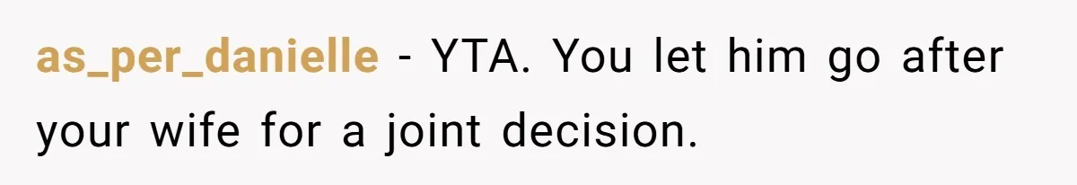 as_per_danielle − YTA. You let him go after your wife for a joint decision.