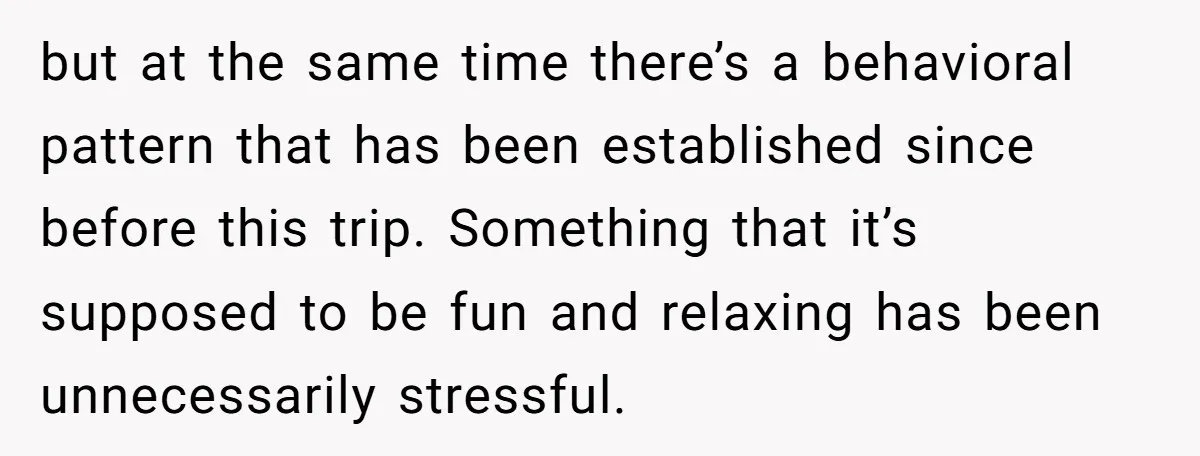 but at the same time there’s a behavioral pattern that has been established since before this trip. Something that it’s supposed to be fun and relaxing has been unnecessarily stressful.