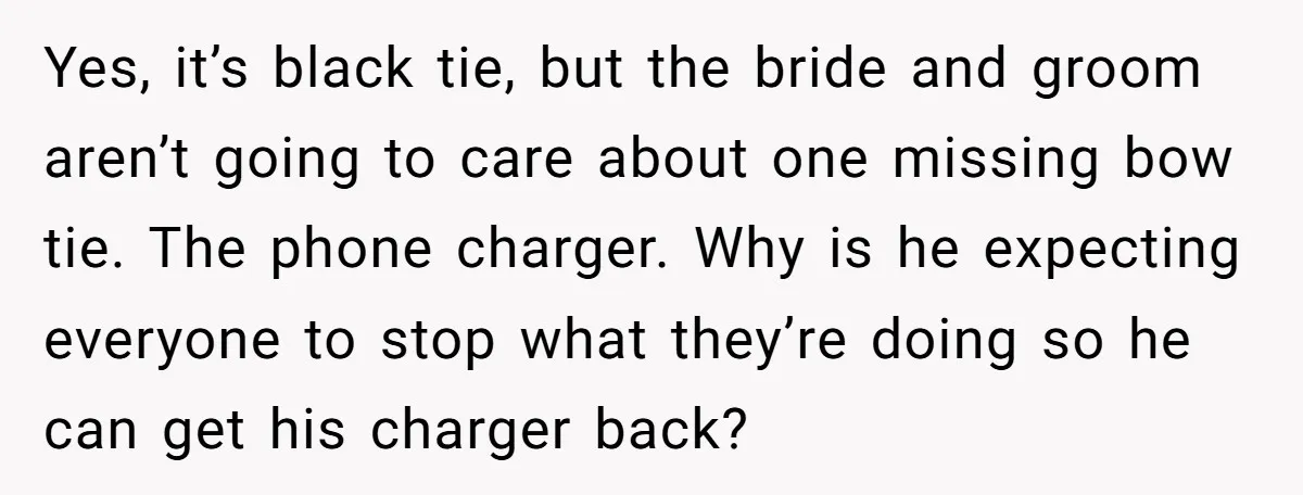 Yes, it’s black tie, but the bride and groom aren’t going to care about one missing bow tie. The phone charger. Why is he expecting everyone to stop what they’re...