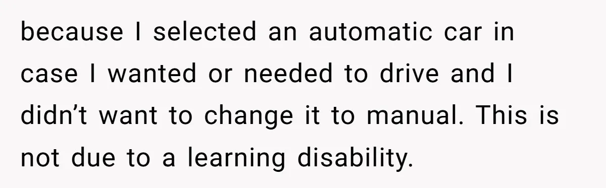 because I selected an automatic car in case I wanted or needed to drive and I didn’t want to change it to manual. This is not due to a learning...