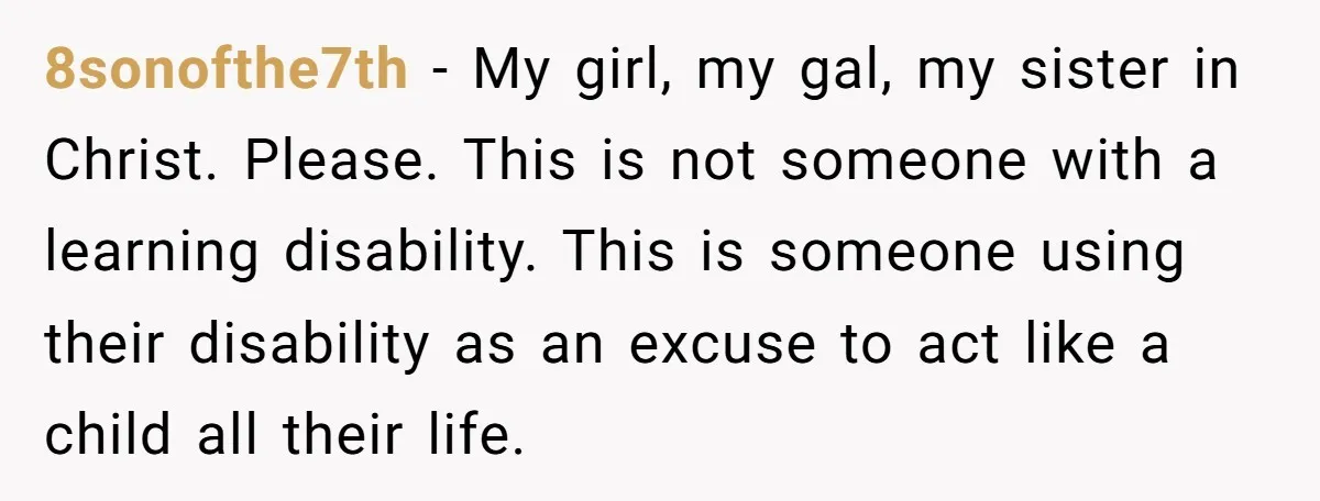 8sonofthe7th − My girl, my gal, my sister in Christ. Please. This is not someone with a learning disability. This is someone using their disability as an excuse to act...