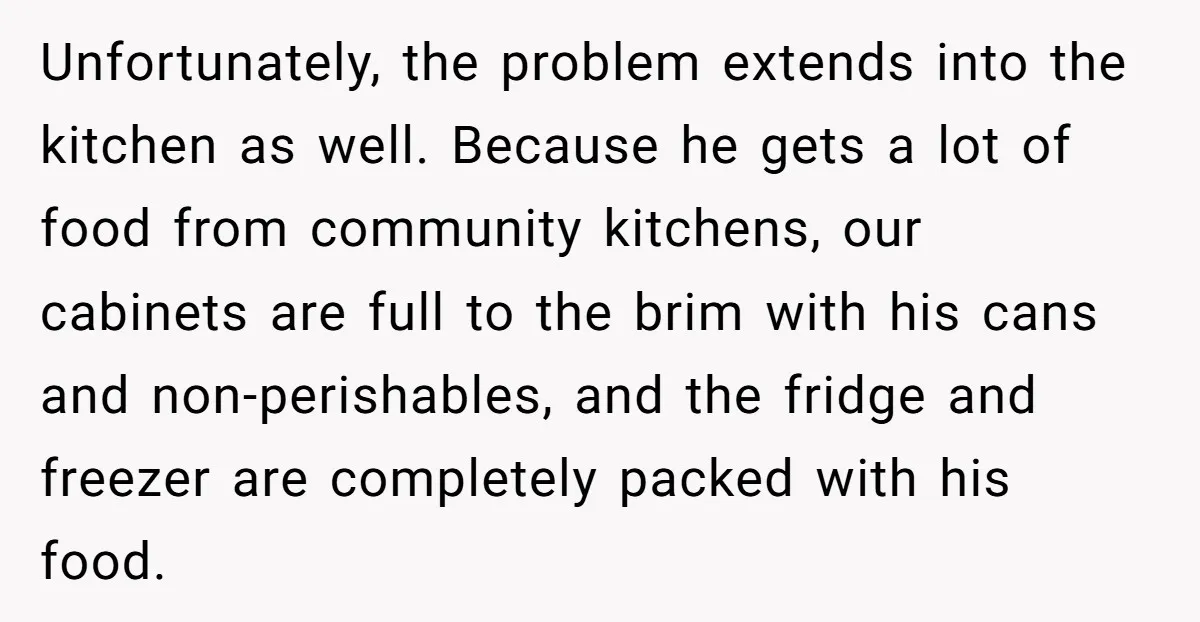 ​Unfortunately, the problem extends into the kitchen as well. Because he gets a lot of food from community kitchens, our cabinets are full to the brim with his cans and...