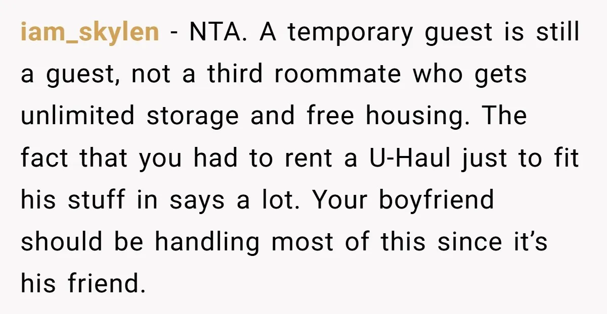 iam_skylen − NTA. A temporary guest is still a guest, not a third roommate who gets unlimited storage and free housing. The fact that you had to rent a U-Haul...