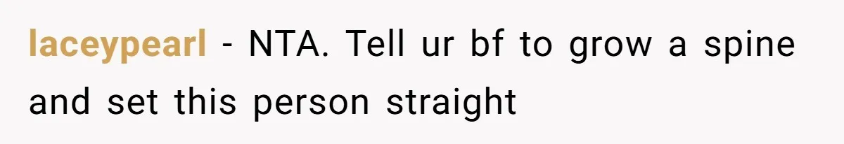 laceypearl − NTA. Tell ur bf to grow a spine and set this person straight