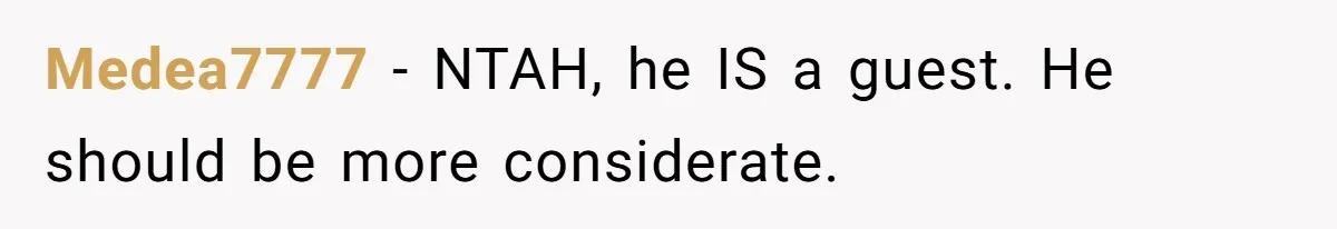 Medea7777 − NTAH, he IS a guest. He should be more considerate.