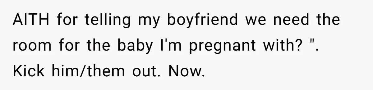 AITH for telling my boyfriend we need the room for the baby I'm pregnant with? ". Kick him/them out. Now.