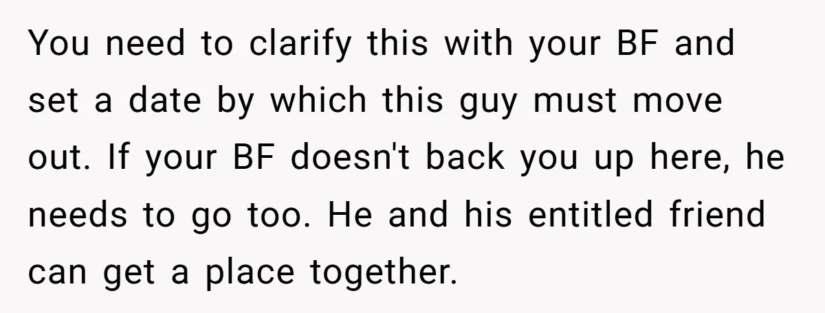You need to clarify this with your BF and set a date by which this guy must move out. If your BF doesn't back you up here, he needs to...