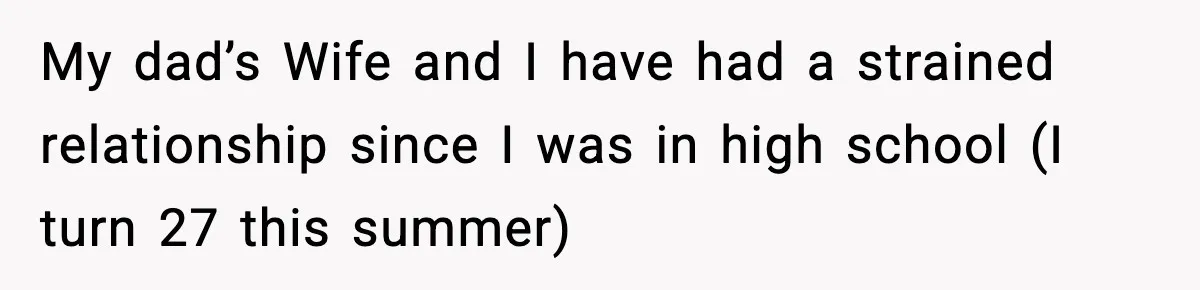 My dad’s Wife and I have had a strained relationship since I was in high school (I turn 27 this summer)