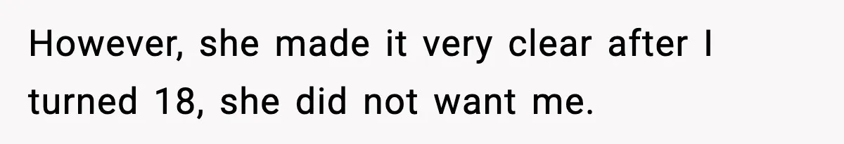 However, she made it very clear after I turned 18, she did not want me.