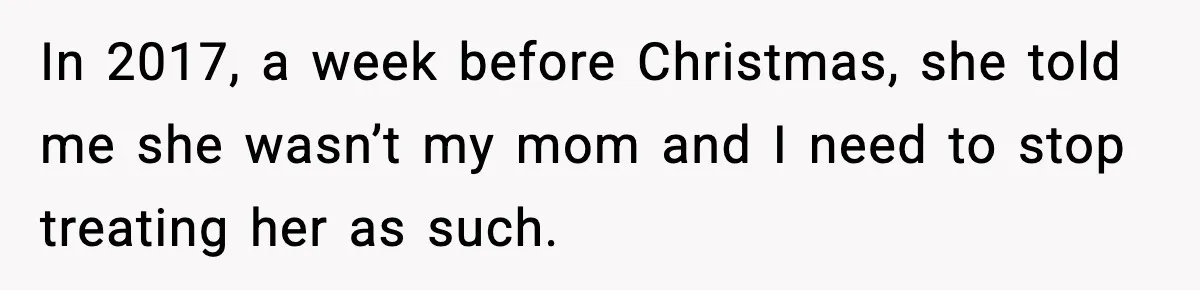 In 2017, a week before Christmas, she told me she wasn’t my mom and I need to stop treating her as such.