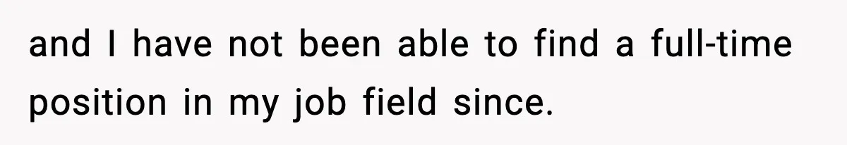 and I have not been able to find a full-time position in my job field since.