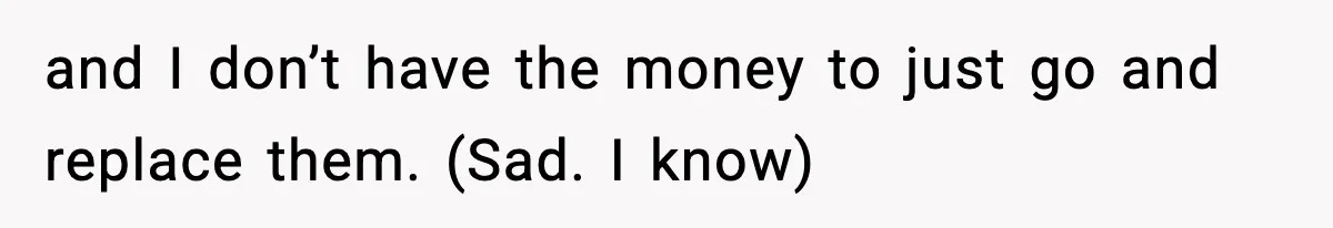 and I don’t have the money to just go and replace them. (Sad. I know)