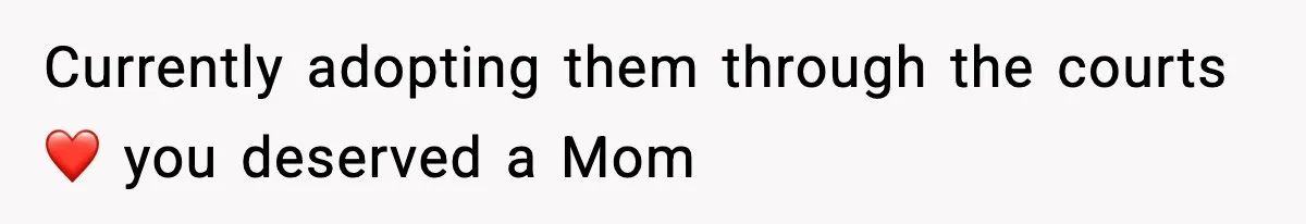 Currently adopting them through the courts ❤️ you deserved a Mom