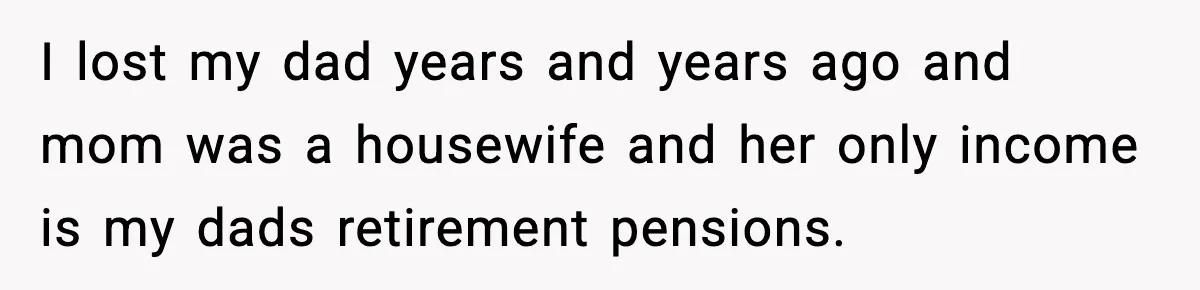 Groom-To-Be Considers Canceling Wedding Days Before Ceremony After Fiancée’s Latest Outburst I lost my dad years and years ago and mom was a housewife and her only income is my dads retirement pensions.
