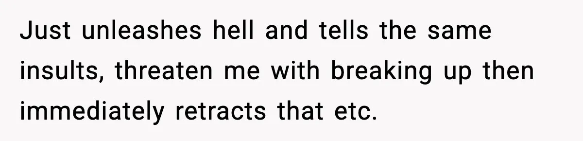 Groom-To-Be Considers Canceling Wedding Days Before Ceremony After Fiancée’s Latest Outburst Just unleashes hell and tells the same insults, threaten me with breaking up then immediately retracts that etc.