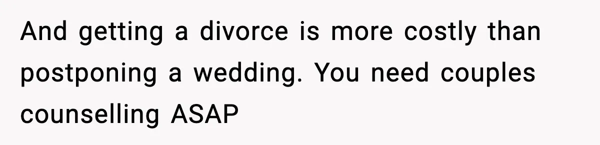 Groom-To-Be Considers Canceling Wedding Days Before Ceremony After Fiancée’s Latest Outburst And getting a divorce is more costly than postponing a wedding. You need couples counselling ASAP