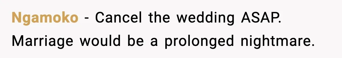 Groom-To-Be Considers Canceling Wedding Days Before Ceremony After Fiancée’s Latest Outburst Ngamoko − Cancel the wedding ASAP. Marriage would be a prolonged nightmare.