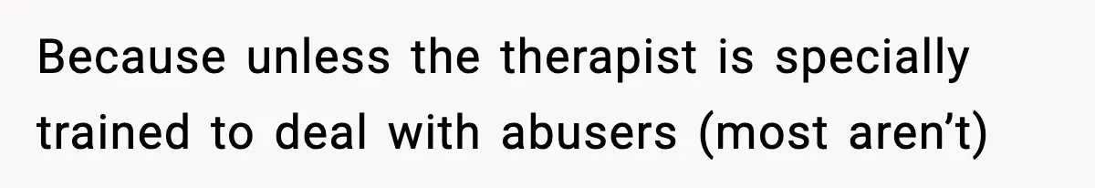 Groom-To-Be Considers Canceling Wedding Days Before Ceremony After Fiancée’s Latest Outburst Because unless the therapist is specially trained to deal with abusers (most aren’t)