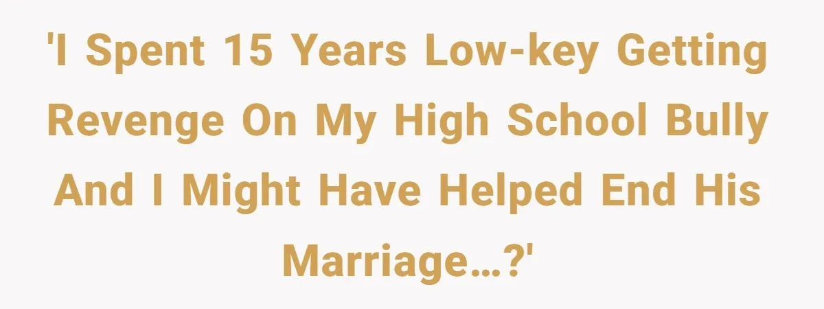 Man Spends 15 Years Plotting Revenge And "Accidentally" Smashes His Childhood Bully's Entire Marriage 'I spent 15 years low-key getting revenge on my high school bully and I might have helped end his marriage…?'